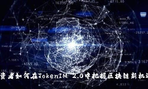 投资者如何在TokenIM 2.0中把握区块链新机遇？