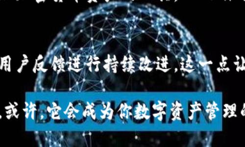 关于“Tokenim 2.0”的好用性问题，这不仅取决于你个人的需求和使用场景，还与其特性、功能以及市场反馈相关联。下面，我将详细分析这一问题。

Tokenim 2.0 介绍
Tokenim 2.0 是一款新推出的数字资产管理工具，旨在帮助用户更高效地管理和交易加密货币。与其前一版本相比，Tokenim 2.0 在用户体验、性能和安全性上都有显著的提升。在数字货币日益普及的今天，一个好用的管理工具显得尤为重要。

功能特点
首先，让我们来看一下 Tokenim 2.0 的一些主要功能：
ul
    listrong多币种支持：/strong用户可以在同一平台上管理多种加密货币，避免了在多个钱包之间切换的繁琐。/li
    listrong实时交易数据：/strongTokenim 2.0 提供实时市场行情，让用户能够做出快速、明智的交易决策。/li
    listrong安全性增强：/strong通过采用最新的加密技术，Tokenim 2.0 确保用户数据和资产的安全性。/li
    listrong用户友好的界面：/strong新的界面设计更为简洁直观，用户不需要有专业背景也能轻松上手。/li
/ul

用户体验
根据用户反馈，Tokenim 2.0 在实际使用中表现良好。许多用户表示，界面的简洁性和操作的流畅性是他们最喜欢的部分。尤其是对新手用户来说，减少了学习成本，使得他们能够更快地适应这一工具。

适用场景
那么，Tokenim 2.0 适合哪些用户使用呢？
ul
    listrong初学者：/strong如果你刚刚接触加密货币交易，Tokenim 2.0 提供的易用性绝对是一个加分项。/li
    listrong小型投资者：/strong对于资金较少的投资者来说，Tokenim 的多币种管理能力可以帮助他们有效分散风险。/li
    listrong专业交易者：/strong即使是专业用户，也能从其实时数据分析和快速交易中受益。/li
/ul

市场反馈
再者，市场对 Tokenim 2.0 的反馈如何呢？大部分用户给予了积极评价，认为它在同类产品中优势明显。但也不乏一些批评声音，主要集中在以下几点：
ul
    listrong费用问题：/strong有用户反映交易手续费相对较高，影响了整体收益。/li
    listrong客户支持：/strong部分用户对客服的响应速度表示不满，认为在遇到问题时得不到及时的帮助。/li
/ul

总结
总的来说，Tokenim 2.0 在功能和用户体验上都表现出色，但仍有改进空间。如果你是在寻找一个综合管理加密货币资产的工具，Tokenim 2.0 绝对值得一试。至于是否好用，这还是得看你个人的需求了...

未来展望
随着加密货币市场的发展，Tokenim 2.0 也有望不断更新迭代，新增更多人性化的功能。团队承诺将根据用户反馈进行持续改进，这一点让人充满期待...

因此，如果你对加密货币感兴趣，或者正在寻找一个新的资产管理工具，不妨亲自尝试一下 Tokenim 2.0。或许，它会成为你数字资产管理的得力助手...