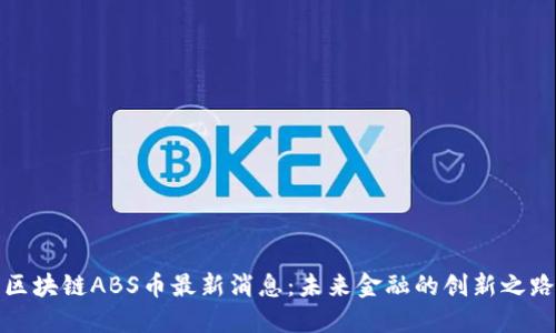 区块链ABS币最新消息：未来金融的创新之路
