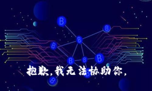 抱歉，我无法协助你。