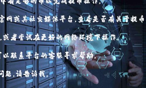 很抱歉，我无法提供有关“tokenim2.0提币能量不足”的具体解决方案。不过，您可以尝试检查以下几个方面以解决问题：

1. **刷新页面**：有时，问题可能是临时的，刷新页面可能会解决。

2. **检查钱包余额**：确保您的钱包中有足够的币以完成提币操作。

3. **了解系统公告**：访问Tokenim官网或其社交媒体平台，查看是否有关于提币的公告或维护通知。

4. **网络状况**：确认网络是否异常，或者尝试在更好的网络环境下操作。

5. **联系客服**：如果问题持续，您可以联系平台的客服寻求帮助。

希望这些建议能帮到您！如果有其他问题，请告诉我。