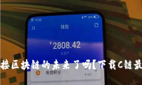 你准备好迎接区块链的未来了吗？下载C链最新版本指南