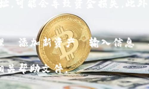 在TokenIM 2.0中添加新资产的过程相对简单，但确保您仔细遵循每一步，以确保所有操作都顺利进行。以下是详细步骤和说明。

第一步：登录您的TokenIM帐户
首先，打开您的TokenIM应用程序或访问TokenIM的网站。输入您的用户名和密码，顺利登录您的帐户。如果您是新用户，您可能需要先注册一个新帐户。

第二步：访问资产管理页面
成功登录后，找到并点击“资产”或“钱包”选项，通常在主页上或者应用底部标签中。进入资产管理页面后，您将看到您当前持有的所有资产。

第三步：添加新资产
在资产管理页面，通常会有一个“添加资产”或“添加新资产”的按钮。点击这个按钮后，您可能需要选择要添加的资产类型。TokenIM支持多种加密货币和数字资产，因此请确保您选择的是正确的币种。

第四步：输入资产信息
接下来，您需要输入新资产的相关信息。这些信息通常包括资产名称、合约地址（如果适用）、符号和数量等。有时候，系统可能会提供搜索功能，帮助您快速找到要添加的资产。

第五步：确认并保存
输入完所有必要信息后，请仔细检查一遍。确认无误后，点击“确认”或“保存”按钮。系统会提示您成功添加资产的消息，您可以在资产管理页面查看新资产是否已列出。

第六步：资产管理与交易
新资产添加成功后，您可以进行进一步的管理，例如转账、交易或查看资产的实时价格。根据您的需求，TokenIM提供了丰富的功能来帮助您有效管理您的数字资产。

注意事项
在添加新资产的过程中，确保您获取的信息来源可靠，特别是合约地址。如果填错了合约地址，可能会导致资金损失。此外，定期检查您资产的市场动态，保持对市场变化的敏感度，这对于投资决策至关重要。

总结
以上就是在TokenIM 2.0中添加新资产的步骤与要点。简单来说，登录帐户—访问资产管理—添加新资产—输入信息—确认保存。只需几个简单的步骤，您就可以轻松管理自己的数字资产，实现更好的投资体验。

希望这些信息对您有所帮助，如果您在使用过程中有任何问题，欢迎随时寻求支持或咨询相关帮助文件。