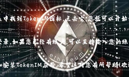 要在安卓手机上下载TokenIM，您可以按照以下步骤进行操作：

步骤一：打开Google Play商店
在您的安卓手机上，找到并点击“Google Play商店”图标。通常，Google Play商店的图标是一个白色购物袋，里面有一个多彩的三角形。

步骤二：搜索TokenIM
在Google Play商店的搜索栏中，输入“TokenIM”。然后点击搜索图标，等待系统显示相关结果。

步骤三：选择并下载应用
在搜索结果中找到TokenIM应用，点击它进入应用详情页面。在页面中，您可以查看应用的介绍、用户评价等信息。确认无误后，点击“安装”按钮。

步骤四：等待下载和安装完成
安装过程将自动进行，下载和安装的进度条会显示在屏幕上。请耐心等待，直到安装完成。

步骤五：打开TokenIM应用
安装完成后，您可以在手机主屏幕或应用程序列表中找到TokenIM图标。点击它，您就可以开始使用了。

步骤六：注册或登录
首次使用时，您需要根据应用的指示进行注册或登录。如果您已经有账户，可以直接输入您的账号信息；如果没有，则可以按照步骤创建新的账户。

总结
通过上述步骤，您可以轻松地在安卓手机上下载和安装TokenIM应用。希望这对您有所帮助！欢迎随时询问更多关于TokenIM或其他应用的问题。
