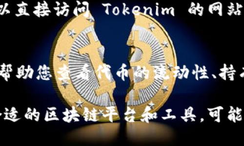 要查看与某个钱包地址相关的 Tokenim 信息，您可以遵循以下步骤：

1. **访问区块链浏览器**：
   大多数区块链都有相应的区块链浏览器，可以用来查看交易记录和钱包信息。比如以太坊可以使用 Etherscan，而比特币可以使用 Blockchain.com。

2. **输入钱包地址**：
   在区块链浏览器的搜索框中，输入您要查看的钱包地址。这将展示有关该地址的所有公开信息。

3. **查看余额和交易记录**：
   在钱包信息页面上，您可以看到该钱包的余额、交易记录，甚至是该地址与其他地址之间的交互。

4. **Tokenim 特有功能**：
   如果您具体是想查看在 Tokenim 这个平台上的信息，可以直接访问 Tokenim 的网站或者其提供的服务，输入钱包地址查询相关数据。

5. **分析工具**：
   有些区块链浏览器或者平台提供更深入的分析工具，可以帮助您查看代币的流动性、持有人结构等信息。

如果您是想要查询特定的交易或代币的详细信息，确保选择合适的区块链平台和工具，可能需要一些时间来适应这些工具的使用方式。