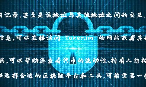 要查看与某个钱包地址相关的 Tokenim 信息，您可以遵循以下步骤：

1. **访问区块链浏览器**：
   大多数区块链都有相应的区块链浏览器，可以用来查看交易记录和钱包信息。比如以太坊可以使用 Etherscan，而比特币可以使用 Blockchain.com。

2. **输入钱包地址**：
   在区块链浏览器的搜索框中，输入您要查看的钱包地址。这将展示有关该地址的所有公开信息。

3. **查看余额和交易记录**：
   在钱包信息页面上，您可以看到该钱包的余额、交易记录，甚至是该地址与其他地址之间的交互。

4. **Tokenim 特有功能**：
   如果您具体是想查看在 Tokenim 这个平台上的信息，可以直接访问 Tokenim 的网站或者其提供的服务，输入钱包地址查询相关数据。

5. **分析工具**：
   有些区块链浏览器或者平台提供更深入的分析工具，可以帮助您查看代币的流动性、持有人结构等信息。

如果您是想要查询特定的交易或代币的详细信息，确保选择合适的区块链平台和工具，可能需要一些时间来适应这些工具的使用方式。