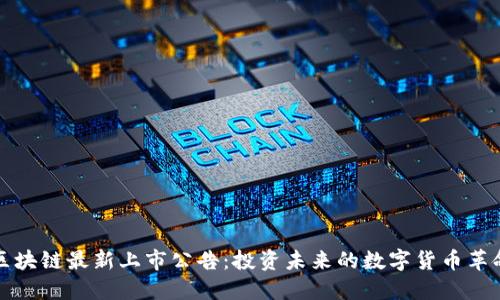 区块链最新上市公告：投资未来的数字货币革命