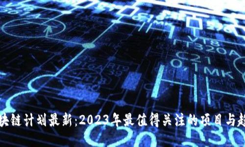 区块链计划最新：2023年最值得关注的项目与趋势