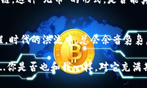 无币区块链：颠覆传统的未来，还是一场伪风口？
无币区块链, 区块链技术, 创新应用, 数字经济/guanjianci

引言：区块链的热潮与无币概念
自比特币诞生以来，区块链技术便以其去中心化、透明且不可篡改的特性，迅速掀起了一股风潮。然而，伴随这一浪潮而来的是诸多关于区块链应用的讨论与质疑。在这其中，一个颇具争议的话题便是“无币区块链”——这个看似违背传统加密货币理念的概念，究竟是未来发展的必然趋势，还是一场难以持续的伪风口？

什么是无币区块链？
无币区块链，顾名思义，就是在区块链架构中去掉了数字货币这一环节。它强调的是区块链技术本身的应用场景，而不是仅仅作为金融工具的代币。无币区块链试图将焦点放在数据共享、安全认证、智能合约等应用上，让技术真正为产业服务，而不是沉溺于数字资产的暴涨暴跌中。

无币区块链的优势与潜力
有人说“无币区块链”是伪风口，但我们不能否认它所带来的潜力与价值。以下是无币区块链的一些核心优势：

ul
listrong去中心化的数据管理：/strong无币区块链通过去中心化的方式解决了数据安全和隐私的问题。这对于数据敏感型行业（如医疗、金融等）无疑是一个福音。/li
listrong降低交易成本：/strong相比传统资金转移，无币区块链能够通过智能合约实现金融交易的自动化，省去中介的成本。/li
listrong提升透明度与信任度：/strong所有数据都通过区块链记录，任何人都可以进行查证，提升了市场的透明度，增加了消费者的信任。/li
listrong推动产业升级：/strong无币区块链可以与物联网、大数据等技术结合，推动传统行业的创新与升级，提高工作效率。/li
/ul

无币区块链的应用实例
那么，在现实世界中，无币区块链究竟有哪些成功的案例呢？以下几个例子可能会让你对无币区块链的未来更加乐观：

ul
listrongIBM的Food Trust项目：/strongIBM利用区块链技术追踪食品来源，确保食品安全性。这个项目通过无币的形式，将各方数据都记录到区块链上，让消费者了解食品从源头到餐桌的全过程。/li
listrong海关单证管理：/strong许多国家正在尝试利用无币区块链技术进行海关单证的管理，提升贸易的便捷性与透明度。这大大降低了繁琐的手续与交易环节，提高了进出口效率。/li
listrong身份验证系统：/strong无币区块链应用于身份认证，可以有效解决身份盗用的问题。这在金融、保险等行业得到了广泛应用，确保了用户身份的安全。/li
/ul

无币区块链的挑战与质疑
虽然无币区块链的前景广阔，但在实践中仍然遭遇诸多挑战。首先是技术的成熟度——相较于传统的集中式数据库，区块链技术的应用和开发仍然存在技术门槛。其次，法律与政策的监管也让无币区块链的推广受到了影响，各国对于区块链的立法尚不完善，这让企业在应用时充满了不确定性。再者，尽管无币区块链减少了资金流转的环节，但初期投入开销仍然高昂，这对于一些中小企业来说，无疑是个巨大的负担。

无币区块链的未来展望
无币区块链是否会成为未来的发展主流，依然是个大大的问号。就像当初很多人否定电商、人工智能一样，随着技术的发展与市场的需求变化，或许我们正在经历一场又一场的变革。而无币区块链，这种“无币”的形式，是否能真正“破圈”，打破传统，加速行业更新？

结语：理性看待无币区块链
无论你是支持者，还是反对者，关键在于要理性看待这个话题。无币区块链并非伪风口，而是一种新的尝试与探索。在这个技术日新月异的时代，我们需要拥抱变化，同时也要保持一份理性与清醒。时代的洪流中，总会余音袅袅，相信这条无币的区块链将会在未来，成为推动我们社会进步的重要力量......

综上所述，无币区块链是个值得深入探讨的领域，它不仅仅是一个技术问题，更是对未来数字经济形态的重新定义。让我们共同期待，无币区块链在未来能够为各行各业带来真正的变革与创新...你是否也和我一样，对它充满期待呢？