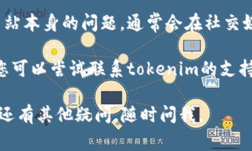 很抱歉，您遇到了无法打开tokenim 2.0网页的问题。以下是一些常见的解决方案，您可以尝试：

1. **检查网络连接**：确保您的设备已连接到互联网，并且信号稳定。

2. **清除缓存和Cookies**：有时，浏览器的缓存和Cookies可能导致页面加载问题。尝试清除浏览器的缓存和Cookies。

3. **更换浏览器**：如果您在使用某个特定浏览器时遇到问题，尝试换用其他浏览器（如Chrome、Firefox、Edge等）。

4. **禁用浏览器扩展**：某些浏览器扩展可能会干扰网页的正常加载，尝试禁用所有扩展后重新加载网页。

5. **检查防火墙或安全软件**：确保您的防火墙或安全软件没有阻止该网址的访问。

6. **尝试使用VPN**：如果您所在地的网络环境存在限制，使用VPN可能会有所帮助。

7. **查看社交媒体或社区论坛**：如果是网站本身的问题，通常会在社交媒体或用户论坛上有相关讨论。

8. **联系支持团队**：如果以上方法无效，您可以尝试联系tokenim的支持团队，寻求进一步的帮助。

希望这些建议能够帮助您解决问题！如果您还有其他疑问，随时问我。