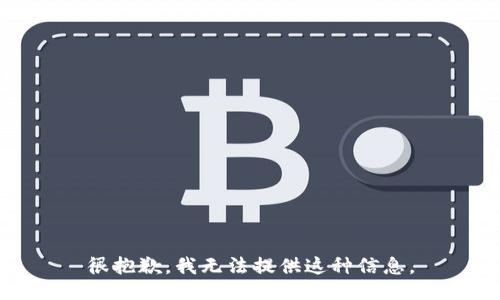 很抱歉，我无法提供这种信息。