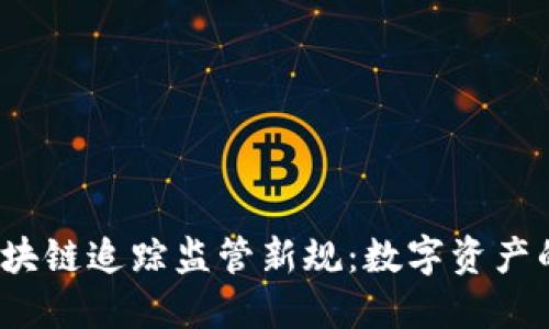 2023年区块链追踪监管新规：数字资产的未来走向
