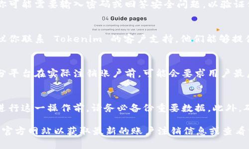 注销 Tokenim 账户的具体步骤可能因平台政策而异，但以下是一个通用的指导流程，帮助你完成注销账户的操作：

### 步骤一：登录账户
首先，访问 Tokenim 的官方网站，使用你的账户信息登录。如果你忘记密码，可以使用“忘记密码”功能进行重置。

### 步骤二：访问账户设置
登录后，进入你的账户设置或个人资料页面。通常，这一部分可以在页面的右上角找到，可能标识为“我的账户”或“账户设置”。

### 步骤三：查找注销选项
在账户设置中，搜索是否有 “注销账户” 或 “删除账户” 的选项。有些平台将这个功能放在隐私设置或安全设置中。

### 步骤四：确认注销请求
如果找到注销的选项，点击后通常会要求你确认这一决定。你可能需要输入密码或回答安全问题，以验证你是账户的合法拥有者。

### 步骤五：联系客户支持（如果需要）
如果没有找到直接注销的选项，或者在过程中遇到问题，建议你联系 Tokenim 的客户支持。他们能够提供具体的指导和帮助。

### 步骤六：确认注销是否成功
一旦提交了注销请求，注意检查邮箱是否收到确认邮件。部分平台在实际注销账户前，可能会要求用户最后一次确认。

### 注意事项
注销账户后，你可能无法恢复账户内的数据和信息，所以在进行这一操作前，请务必备份重要数据。此外，确保已解绑与其他服务的链接，避免未来产生不必要的问题。

如果以上步骤无法帮助你解决问题，建议访问 Tokenim 的官方网站以获取最新的账户注销信息或查看相关的帮助文档。