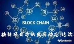 【探秘2023最新区块链项目方的发布动态：这次又