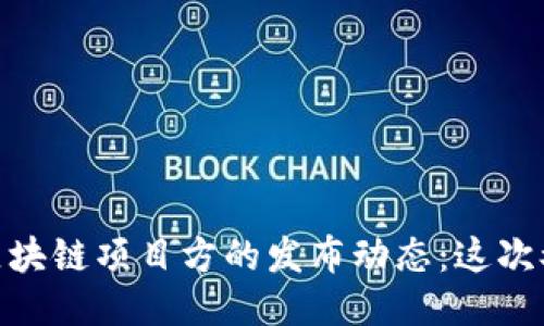 【探秘2023最新区块链项目方的发布动态：这次又会引领潮流吗？】