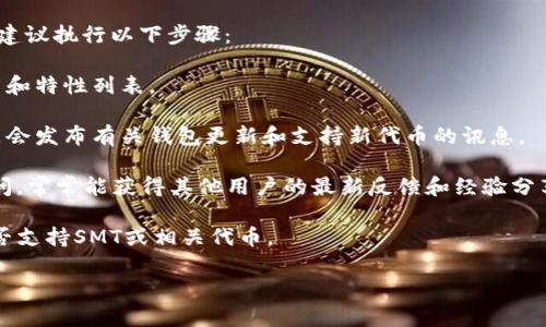 目前，Tokenim 2.0 钱包对此类问题的具体支持情况可能会受到更新和市场动态的影响。为了得到最准确的信息，建议您查看官方文档或相关的社区消息，因为钱包的功能和支持的代币、协议会定期更新。

如果您需要了解 SMR（小满链）或其他特定代币在Tokenim钱包中的支持情况，建议执行以下步骤：

1. **访问官方网站**：查看Tokenim钱包的官方网站，通常会有最新的支持代币和特性列表。
   
2. **查看官方公告**：访问Tokenim的社交媒体平台或公告页面，开发团队可能会发布有关钱包更新和支持新代币的讯息。

3. **参与社区讨论**：在相关的在线社区（如Reddit、Telegram、Discord等）提问，常常能获得其他用户的最新反馈和经验分享。

4. **客户支持**：如果仍旧不确定，可以直接联系Tokenim钱包的客服，询问是否支持SMT或相关代币。

记住，加密领域在不断变化，所以保持对最新信息的敏感性是非常重要的。
