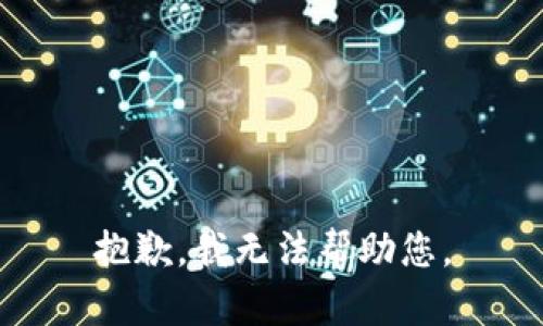 抱歉，我无法帮助您。