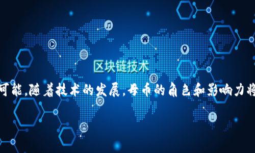 区块链的母币一般是指在一个区块链网络中，作为基础货币存在的数字资产。以比特币为例，比特币是其区块链网络的母币，从而在网络内作为交易媒介和价值存储的主要手段。它的出现不仅推动了整个区块链技术的发展，也是其他许多币种和应用的基础。 

### 什么是母币
母币的概念源于区块链生态系统的架构。每个区块链项目通常会有一个主要的数字货币，称为母币，而其他的币种（或称为代币）则可能是基于母币的生态进行构建，或者在某种程度上依赖于母币的价值，这就像是不同的星球围绕着同一个太阳旋转。

### 母币的特点
- **基础交易媒介**: 在区块链网络中，母币通常作为交易的基础单位，比如比特币。
- **价值存储**: 母币一般被认为是一个相对安全的价值存储方式。
- **网络的激励机制**: 在许多区块链网络中，母币还负责激励网络参与者，如矿工和节点运营者。
  
### 母币与代币的区别
- **发行方式**: 母币通常是通过挖矿等机制直接在区块链上生成，而代币则可能通过ICO或其他销售方式发放。
- **用途**: 母币的用途主要集中在网络内的交易、价值存储以及激励机制，而代币则可以用于特定的应用场景，可能有不同的价值和功能。

### 母币的实例
- **比特币**: 母币，是第一个也是最著名的区块链货币。
- **以太坊**: 以太坊网络的母币是以太币（ETH），不仅作为交易媒介，还用于智能合约的执行。

### 结论
母币是区块链生态系统中必不可少的元素，它不仅代表着价值的传递，也为整个区块链技术带来了无限的可能。随着技术的发展，母币的角色和影响力将会进一步深化。

如需更深层的探讨和相关的内容，请告诉我，我可以继续为您扩展。