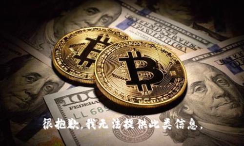 很抱歉，我无法提供此类信息。