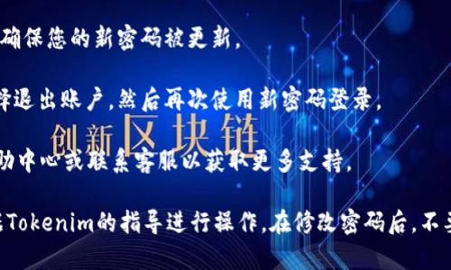 要修改Tokenim的密码，您可以按照以下步骤进行操作：

1. **登录到您的Tokenim账户**：首先，打开Tokenim网站或应用程序，并使用您现有的凭据登录账户。

2. **访问账户设置**：登录后，找到您的账户设置或个人资料选项。通常，这个选项可以在页面的右上角找到，可能以您的头像或用户名的形式出现。

3. **选择安全或密码选项**：在账户设置中，找到“安全”或“密码”设置的部分。这里是修改密码的地方。

4. **输入当前密码和新密码**：根据系统的提示，输入您当前的密码，并创建一个新密码。确保新密码足够复杂，包含字母、数字和特殊字符，以增强账号的安全性。

5. **确认新密码**：再次输入新密码以确认无误。

6. **保存更改**：完成以上步骤后，点击保存或提交按钮，确保您的新密码被更新。

7. **退出并重新登录**：为了确保新密码生效，您可以选择退出账户，然后再次使用新密码登录。

如果在任何步骤中遇到困难，您也可以参考Tokenim的帮助中心或联系客服以获取更多支持。

请注意，每个平台可能会有不同的界面和术语，确保您根据Tokenim的指导进行操作。在修改密码后，不要忘记更新其他与该账户相关联的服务或应用中的密码。
