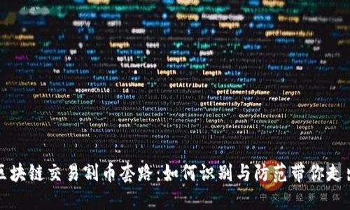 揭开区块链交易割币套路：如何识别与防范带你走出迷雾