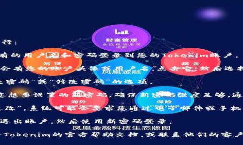 要更改Tokenim账户的密码，您可以按照以下步骤进行：

1. **登录您的Tokenim账户**：首先，您需要使用现有的用户名和密码登录到您的Tokenim账户。

2. **访问账户设置**：登录后，通常在主页的右上角会有您的账户头像或用户名，点击它，然后选择“账户设置”或“安全设置”。

3. **选择更改密码**：在账户设置页面中，寻找“更改密码”或“修改密码”的选项。

4. **输入新密码**：按照提示输入您的当前密码和您想要设置的新密码。确保新密码强度足够，通常建议使用大写字母、小写字母、数字和符号的组合。

5. **确认更改**：完成输入后，点击“确认”或“保存更改”。系统可能会要求您通过电子邮件或手机短信验证身份。

6. **登出并测试新密码**：为确保更改成功，您可以退出账户，然后使用新密码登录。

如果您在更改密码的过程中遇到任何问题，建议查看Tokenim的官方帮助文档，或联系他们的客户支持获取帮助。