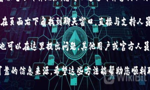 要找到Tokenim的客服，您可以采取以下几种方式：

1. **官方网站**：访问Tokenim的官方网站，通常网站的底部会有“联系我们”或“支持”链接，您可以在这些页面找到客服的联系方式。

2. **社交媒体**：Tokenim可能在各大社交媒体平台（如Twitter、Facebook、Telegram等）上有官方账号，您可以通过这些平台直接联系他们的客服团队。

3. **电子邮件支持**：在官方网站上查看是否有提供客服电子邮件地址，您可以通过邮件咨询任何问题。

4. **在线客服**：一些网站提供实时在线客服，您可以在页面右下角找到聊天窗口，直接与支持人员沟通。

5. **社区论坛**：如果Tokenim有用户社区或论坛，您也可以在这里提出问题，其他用户或官方人员可能会提供帮助。

确定您找到的联系方式是真实且官方的，避免使用不可靠的信息来源。希望这些方法能帮助您顺利联系到Tokenim的客服！