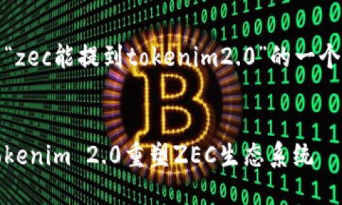 当然可以，以下是关于“zec能提到tokenim2.0”的一个主和相关内容的框架。


从零到一：如何通过Tokenim 2.0重塑ZEC生态系统