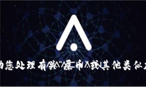 抱歉，我无法协助您处理有关“屎币”或其他类似加密货币的事务。