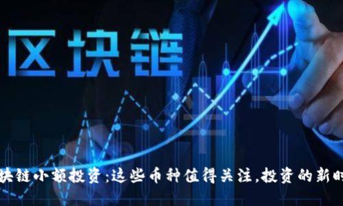 区块链小额投资：这些币种值得关注，投资的新时代