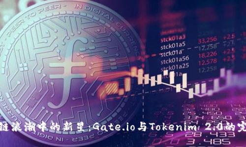 在区块链浪潮中的新星：Gate.io与Tokenim 2.0的完美碰撞