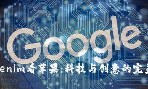 从Tokenim看苹果：科技与创意的完美结合