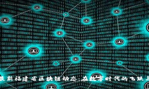 掌握最新福建省区块链动态：在数字时代的飞跃与机遇