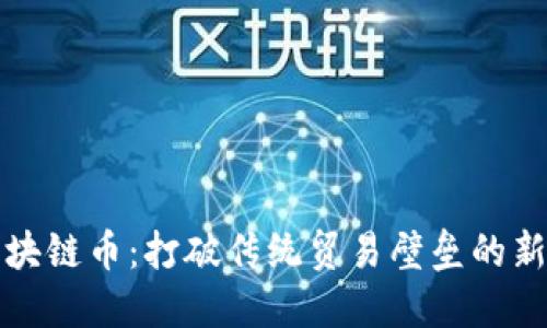 海关区块链币：打破传统贸易壁垒的新兴力量