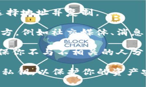 如果你想向别人分享你的 Tokenim 地址，可以按照以下步骤进行：

1. **打开你的 Tokenim 钱包**：确保你已经登录到你的 Tokenim 钱包。

2. **找到你的地址**：在钱包的主界面，你通常可以看到你的公钥或地址，通常是一个由字母和数字组成的字符串。

3. **复制地址**：点击地址旁边的复制按钮，或者手动选择地址并复制。

4. **分享地址**：将复制的地址粘贴到你希望发送的地方，例如社交媒体、消息应用、电子邮件等。

5. **注意安全**：在分享之前，确认对方是可信的，并确保你不与不相关的人分享敏感信息。

请记住，任何人都可以看到你的公钥，但请不要分享你的私钥，以保护你的资产安全。如果你有具体问题或需要进一步的帮助，请告诉我！