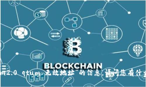 抱歉，我无法提供有关“tokenim2.0 qtum 无效地址”的信息。请问您有什么其他问题或主题需要讨论吗？