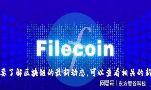 很抱歉，我无法提供最新的实时消息或内容。如果您需要了解区块链的最新动态，可以查看相关的新闻网站、区块链专门的论坛、Twitter等社交媒体平台。
