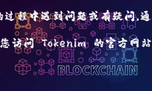 Tokenim 是一家提供区块链和加密货币相关服务的平台。如果您在使用 Tokenim 的过程中遇到问题或有疑问，通常可以通过他们的官方网站或社交媒体找到客服支持的信息。

一般来说，大部分平台都会提供在线客服、电子邮件或社交媒体等多种沟通方式。建议您访问 Tokenim 的官方网站，查看是否有客户支持的相关信息，如常见问题解答（FAQ）、在线聊天支持或联系方式。

如需更具体的信息，请访问 Tokenim 的官方网站或其社交媒体平台。