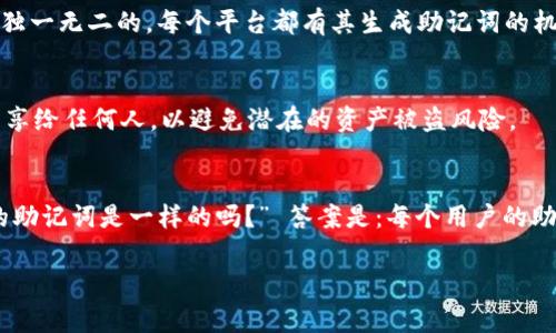 在区块链和加密货币领域，助记词（Mnemonic Phrase）是用来生成和恢复用户的私钥的一组单词。这些助记词通常采用特定的标准，例如BIP39（Bitcoin Improvement Proposal 39），在生成钱包或恢复钱包时，用户可以使用这些助记词来访问他们的资产。

在不同的区块链平台或钱包中，助记词可能会有所不同。以下是一些相关的信息：

### 助记词的构成
助记词一般由12到24个单词组成，这些单词是从一个预定义的单词列表中选择的。这确保了用户可以拼写出私钥，而不需要记住复杂的字母数字串。

### Tokenim助记词的特性
Tokenim是一种加密钱包或平台，其助记词的具体实现可能会遵循相同的技术标准，但涉及到的词组组合可能会因用户生成而不同。这意味着即使用户在使用Tokenim的助记词，它们在字面上并不会“相同”，因为每个用户的钱包都会生成独特的助记词。

### 不同平台的差异
如果你在不同的平台（比如Tokenim、MyEtherWallet、Trust Wallet等）上创建钱包，生成的助记词将会是独一无二的。每个平台都有其生成助记词的机制，但大部分都遵循相同的标准以确保助记词的有效性。

### 助记词的安全性
助记词非常重要，意味着你对你的加密资产拥有完全控制权。因此，务必要妥善保管这些助记词，切勿将其分享给任何人，以避免潜在的资产被盗风险。

### 总结
总的来说，虽然不同平台的助记词可能会遵循相同的标准，它们本质上是不同的。因此，如果你问“Tokenim的助记词是一样的吗？” 答案是：每个用户的助记词是唯一的，不会相同。

如果你还有其他进一步的疑问，或者需要详细信息，请随时问我！