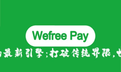 区块链时代的最新引擎：打破传统界限，畅享数字未来！