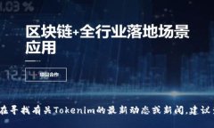 很抱歉，关于＂tokenim＂的最新信息，我没有及时