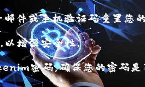 关于如何更改Tokenim（或任何相关平台）的密码，以下是一些常见步骤。请根据您的具体情况和平台的实际操作流程进行调整。

### 如何更改Tokenim密码

步骤一：登录账户
首先，打开Tokenim的官方网站或应用程序，然后输入您的登录信息，包括用户名和当前密码。这是确保您能够访问个人账户的必要步骤。

步骤二：访问账户设置
成功登录后，寻找账户或用户设置的选项。通常，这个选项可以在个人资料的右上角找到，可能会以“设置”、“账户管理”或头像图标的形式呈现。

步骤三：找到更改密码的选项
在账户设置中，您应该能找到“更改密码”或“安全设置”这样的链接或按钮。点击进入后，您可能会被要求输入当前密码以及新的密码。

步骤四：输入新密码
按照提示输入新的密码。确保选择一个强密码——包含字母、数字及符号的组合，这样可以增加您账户的安全性。某些平台可能还会要求对新密码进行确认，请再次输入以确保准确无误。

步骤五：保存更改
完成上述输入后，不要忘记保存更改。找到“保存”、“确认”或“更新”按钮，点击以保存新的密码设置。

步骤六：安全检查
如果您担心账户安全问题，建议您在更改密码后进行一次安全检查，查看是否有任何未授权的活动。如果需要，还可以启用双重身份验证（2FA）功能，以进一步保护您的账户。

常见问题
strong我忘记了密码，如何重置？/strongbr在登录页面，寻找“忘记密码”或“重置密码”的链接，按照指示通过电子邮件或手机验证码重置您的密码。

strong新密码应该有什么要求？/strongbr一般建议设置8-16个字符，包括大写字母、小写字母、数字和特殊符号，以增强安全性。

在处理账户安全和密码更改时，保持耐心和谨慎是非常重要的...只需遵循上述步骤，您就能够顺利地更新您的Tokenim密码。确保您的密码是独特的，并定期更换，以防止任何潜在的安全风险。希望这些信息对您有所帮助，如果还有其他疑问，随时可以询问！