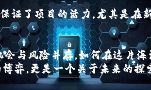 区块链2023年12月开盘新币种全解析：投资新机遇，还是风险重重？

区块链, 新币种, 开盘, 投资机会/guanjianci

引言：迎接新的投资浪潮
随着2023年接近尾声，区块链世界再次掀起了波澜：新币种的接连推出，不仅吸引着加密货币爱好者的注意，也引发了投资者的广泛关注。这...到底是机遇还是风险呢？在这个充满不确定性的市场中，我们必须保持理性，仔细分析每一个新币的潜力与局限。

区块链：不断演化的技术与市场
从2009年比特币横空出世，到如今成千上万种加密货币竞相出现，区块链技术的发展一路走来如同坐过山车。人们对加密货币的热情不减，反而愈演愈烈。这种现象仿佛是一场狂欢——每一个新币种的推出，都是一次新的冒险和挑战。
区块链不仅改变了我们对货币的认识，更在全球范围内推动了经济的数字化转型。我们已经看到，越来越多的公司、机构乃至国家开始探索区块链的应用，然而其中的波动与风险依然不容小觑。对于投资者而言，这是一把双刃剑。

2023年12月新开盘币种一览
那么，在即将到来的12月份，哪些新币种将会开盘呢？让我们来一探究竟。

h41. 项目A币/h4
在众多新币中，项目A币无疑是一颗冉冉升起的新星。该项目基于区块链的去中心化技术，旨在为用户提供更安全、更快捷的交易体验。其独特之处在于采用了一种全新的共识机制——速度与安全并存，这让许多投资者趋之若鹜。

h42. 项目B币/h4
项目B币则另辟蹊径，专注于NFT和数字艺术的结合。随着数字艺术市场的蓬勃发展，很多艺术家开始寻求以加密货币为基础的新型收入模式。这个项目的设计不仅迎合了市场趋势，还与当下的文化潮流相结合，尤其是年轻群体中的热捧。

h43. 项目C币/h4
项目C币则是为了实现生态友好的目标而诞生，致力于解决传统币种在环境保护方面的问题。其团队承诺将一部分收入用于环保项目，并采用绿色计算进行挖矿，这在当今大力倡导可持续发展的社会中，无疑是一个吸引眼球的卖点。

h44. 项目D币/h4
最后，项目D币则借助了社交媒体的力量，打算通过社区参与来提升市场价值。这个项目不仅鼓励用户持币，还推出了多种形式的社群活动，使得互动性大大增强。这样的模式是否真的能提升用户的黏性呢？值得思考。

新币种的投资机会与风险
新币种的开盘，为投资者提供了丰富的选择。然而，市场的波动性和投资的风险，也让人心猿意马。那么，如何在这片复杂的投资海域中找到航向？

h4机会：潜在的高收益/h4
对于很多人来说，新开盘的币种是一个投资的黄金机会。想象一下，早期投资比特币的人，现在的资产价值是什么水平...不可思议吧？同样，新的币种也可能在短期内迅速增值，带来可观的收益。

h4风险：市场的不确定性/h4
然而，投资的同时必然伴随着风险。新币种项目的透明度、合规性，以及团队背景等因素，都可能影响其长期发展。而且，很多新币在初期都面临一定的流动性问题，投资者的资金极易在一场风波中化为乌有。这个时候，我们就要时刻提醒自己：贪婪和恐惧是投资者最坏的敌人。

如何选择投资新的币种
那么，在这个变幻莫测的市场中，如何选择一个值得投资的新币种呢？我们可以从以下几个方面来考虑：

h41. 团队背景和透明度/h4
首先，项目团队的背景至关重要。一个强大的团队，往往意味着更高的成功几率。我们可以查阅团队成员的资历、以往的项目经验等。透明度也是关键：一个公开、透明的项目会让投资者更有信心，反之则要小心翼翼。

h42. 项目的实际应用/h4
其次，项目是否具备实际应用场景也是我们需要关注的重点。一个没有实际应用的币种，很可能在市场上难以立足。思考这个问题时，不妨问自己：这个项目解决了什么实际问题？它真的有用吗？

h43. 社区支持与互动/h4
另一个不容忽视的因素是项目的社区支持。一个活跃的社区意味着用户之间的互动频繁，用户黏性高，首先在某种程度上保证了项目的活力。尤其是在新币种刚开盘的初期，社区的支持能够帮助项目更快地蔓延出去。

总结：在新币种的海洋中航行
2023年12月的新币种开盘，将成为区块链市场的新一轮竞技场。在这场场游戏中，投资者既要充满期待，也要保持冷静。机会与风险并存，如何在这片海洋中航行，全在于你的选择与判断。
在此，我们希望每位投资者都能够理性对待这一切，善用手中的工具，找到自己的投资策略…毕竟，这不仅仅是一次财富的博弈，更是一个关于未来的探索与发现。让我们拭目以待，在即将到来的12月，区块链市场将如何演绎出新的传奇吧！