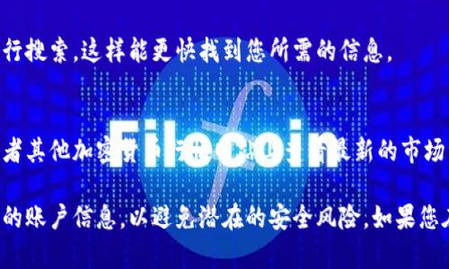 要查询Tokenim资产，您可以按照以下几个步骤进行：

1. 访问Tokenim官网
首先，您需要访问Tokenim的官方网站，通常在网站上会有资产查询的功能。请确保您输入的网址是正确的，以防遇到钓鱼网站。

2. 登录您的账户
如果您已经注册并持有Tokenim账户，您需要使用您的用户名和密码登录。如果您没有账户，您可能需要先进行注册，以便才能查询您的资产。

3. 访问资产管理或钱包页面
登录后，寻找“资产管理”、“我的钱包”或者类似的选项。该区域通常会显示您的Tokenim资产，包括您的余额、交易记录等信息。

4. 查询具体代币信息
如果您需要具体的代币信息，可以在资产页面里找到相应的代币，点击查看详细信息。这通常会显示该代币的当前价格、涨跌幅以及交易历史等。

5. 关键词搜索
如果您在寻找特定的Tokenim资产，您可以使用搜索功能，输入代币的名称或符号进行搜索。这样能更快找到您所需的信息。

6. 了解市场动态
除了一般的资产查询，了解市场的整体动态也是很重要的。您可以在Tokenim官网或者其他加密货币行情网站上查看最新的市场资讯，以便做出明智的投资判断。

以上是查询Tokenim资产的基本步骤。确保时刻关注您的资产安全，不要轻易分享您的账户信息，以避免潜在的安全风险。如果您在查询过程中遇到问题，可以查看Tokenim的帮助中心，或者联系客户支持获得帮助。