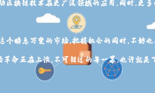   “午间区块链快讯：掌握最新动态，不再错过每一次机会！” / 

 guanjianci 区块链, 最新动态, 午间快讯, 加密货币 /guanjianci 

1. 什么是区块链？

区块链技术——是当前科技界最炙手可热的话题之一。然而，对于许多人来说，区块链的概念仍然是模糊不清的。简单来说，区块链是一个去中心化的数据库，它能够安全、透明地记录所有交易。在这一平台上，信息被打包成“区块”，通过链条连接，形成一个完整的历史记录。这种去中心化的特性，让区块链在数据安全、隐私保护及信息透明等方面，产生了显著的优势。

2. 午间区块链快讯：不可忽视的最新动态

随着区块链技术的不断发展，各种与之相关的动态层出不穷。那么，今天的午间快讯中，又有哪些关键消息呢？首先，我们看到比特币的价格波动再度吸引了市场的目光。近期，比特币价格突破了某一重要心理价位，这对于许多投资者来说，无疑是一个严峻的考验——因为市场情绪在此刻往往是波动的。

与此同时，许多初创企业也在不断涌现，这些企业借助区块链技术，欲在领域中杀出一条血路。你能想象吗？在未来的几个月里，一些有潜力的项目可能会成为行业的新宠，改变游戏规则。这就意味着，如果你能在中午的快讯中获得这些信息，并加以分析，或许就能把握住机会！

3. 加密货币的现状：投资者的心态变化

今天的快讯还指出，越来越多的传统投资者开始关注加密货币市场。过去，这个市场常常被认为是泡沫和投机的代名词——但现在，随着越来越多的行业巨头与加密资产的合作，这样的看法正在逐步改变。

投资者在关注价格走势的同时，更多地开始考虑区块链技术本身的应用价值。众所周知，大部分人对加密货币的关注点在于“赚快钱”，但实际上，区块链技术的用途远不止此。你可以想象，未来的许多行业，比如医疗、供应链，甚至是艺术，都可能因为区块链而发生颠覆性的变革。

4. 热门项目分析：哪些值得关注？

在本次午间快讯中，还有几个显著的项目值得投资者关注。例如，某知名的去中心化金融（DeFi）平台近日宣布与大型金融机构达成合作，这无疑进一步增强了其在市场中的话语权。此外，某个新兴项目则计划开展一系列社区活动，以增强用户的参与感与归属感。如果你是区块链领域的忠实粉丝，那么这样的动态，显然是不能错过的。

5. 社交媒体上的热点话题：区块链的辩论与讨论

社交媒体上关于区块链的讨论也是本次午间快讯的一大亮点。在Twitter和Reddit等平台上，关于比特币与以太坊的辩论，几乎成了每天的热门话题。有人认为比特币是“数字黄金”，而以太坊则承载了更多的应用场景与智能合约的潜力......不同的观点交锋，让这个话题充满了热度与深度。

这种热烈的讨论也带动了更多人对区块链的关注，尤其是年轻群体。他们开始以较低的成本尝试在这个新兴市场中投资，只需一部手机，就能够轻松进行交易。于是，伴随着这一波热潮，更加多元化的投资方式也应运而生。

6. 技术进步与未来展望

若问区块链的未来发展，许多专家表示，技术的进步是不可逆转的趋势。随着Layer 2解决方案的不断成熟，交易的速度与费用也有望大幅提升。这将进一步推动区块链技术在更广泛领域的应用。同时，更多的企业开始意识到区块链的潜力......那些前所未有的合作与创新，或许正在悄然改变市场的生态。

7. 结论：了解区块链，不再是技术爱好者的专属

如今，区块链不再是少数专业人士的专属话题。通过午间的快讯，我们希望更多的人能够了解这个领域的最新动态，掌握那些可能影响未来投资的关键因素。在这个瞬息万变的市场，把握机会的同时，不妨也从每一个快讯中获取价值——毕竟，信息就是力量。作为投资者的你，是否已经准备好迎接属于自己的区块链时代呢？

要记住，在快速变化的市场中，每一条动态、每一次波动，都可能是你下一步的机会。午间快讯的信息量如此庞大，用以帮助你走在时代前沿。你，准备好了吗？这场革命正在上演，不可错过的每一幕，也许就是下一次转机的开端。

就让我们一起，继续关注这些最新的动向吧！