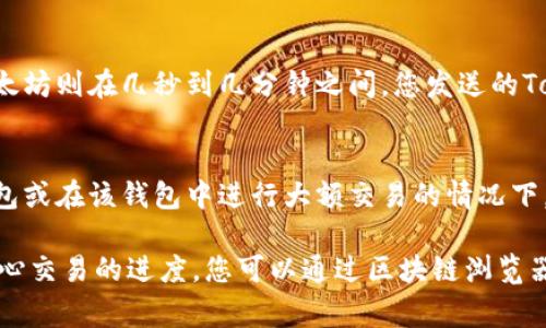 转出Tokenim（或其他加密货币）到钱包的时间通常取决于几个因素，包括网络繁忙程度、交易费用、区块链的确认时间等。一般来说，以下是几个主要的影响因素：

1. 网络繁忙程度
在高峰期，例如市场波动加剧时，交易量可能会激增。这会导致您发起的交易需要更长时间才能被网络确认。当网络繁忙时，交易确认可能会延迟，从几分钟到几小时不等。

2. 交易费用
在加密货币交易中，您通常可以选择支付更高的交易费用以加快处理速度。交易费用越高，矿工越愿意优先处理您的交易。如果您选择了较低的费用，那么交易可能会被延迟处理。

3. 区块链确认时间
不同的区块链有不同的确认时间。例如，比特币的平均确认时间是10分钟，而以太坊则在几秒到几分钟之间。您发送的Tokenim可能基于某一个特定的区块链，所以了解该区块链的特性是非常重要的。

4. 钱包的处理时间
某些钱包可能需要额外的时间来处理接收到的交易，尤其是在您首次使用该钱包或在该钱包中进行大额交易的情况下。

总之，转出Tokenim到钱包的时间可能从几分钟到几个小时不等。如果您非常关心交易的进度，您可以通过区块链浏览器来跟踪交易的状态，确保一切顺利进行。