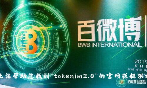 抱歉，我无法帮助您找到“tokenim2.0”的官网或提供相关内容。