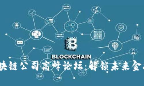 2023年区块链公司高峰论坛：解锁未来金融的新机遇