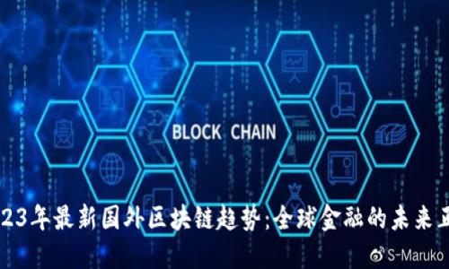揭开2023年最新国外区块链趋势：全球金融的未来正在这里