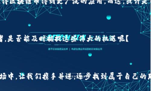   探索区块链币的最新渠道：2023年加密货币的潜在蓝海  / 

 guanjianci  区块链, 加密货币, 投资渠道, 最新资讯  /guanjianci 

引言：加密货币的新篇章

在数字经济飞速发展的今天...许多人可能还在思考，什么是区块链币？它为何如此吸引人？区块链技术以其去中心化、透明度高等特点，正在颠覆传统金融模式。而区块链币作为这一技术的重要组成部分，也逐渐成为投资的热门选择。在众多渠道中...我们需要如何筛选出最具价值的信息？

一、理解区块链与区块链币

区块链是一种分布式数据库技术，通常用于记录交易信息、资产转移等。这份“账本”是去中心化的，只要网络中的计算节点达成共识，就能确保信息的真实性。而区块链币，比如比特币、以太坊等...则是基于这一技术进行交易的数字资产。也就是说，区块链币不仅是一种投资工具，还代表着一种全新的经济形态。

二、了解当前市场动态

如果说2023年是区块链币的“奋起直追年”，那么必定离不开全球 রাজনৈতিক 改革与技术进步的双重推动。比如，今年初...全球最大的加密货币交易所之一，我们都知道，经历了一次重大变革。而这一事件使得市场投资者的心理预期发生了变化：大家对加密市场的恐惧逐渐减弱，迎来了一波新的投资热潮。

三、寻找最新的投资渠道

现在是探索区块链币的最佳时机，而有效的信息渠道则是投资成功的关键。以下是一些有效的渠道，帮助你及时获取市场的最新动态：

h41. 关注加密货币交易所/h4

各大加密货币交易所如Coinbase、Binance、Huobi等...都提供了丰富的信息和市场分析，你可以通过这些平台的官方渠道，了解最新的趋势与动态。同时，部分交易所也会进行项目审核及评估，提供一些潜力币种的推荐。

h42. 订阅行业新闻与分析报告/h4

行业报道网站如CoinDesk、Decrypt等提供了许多深入的分析文章和研究报告。这些资源不但能让你迅速掌握市场的脉搏，也能为你提供投资决策的参考依据。而每当某个重要事件发生时，及时的报道往往能够帮助你把握住最佳投资机会。

h43. 加入区块链社区和论坛/h4

Telegram、Reddit等平台上有很多活跃的区块链社区。在这里，你能与志同道合的投资者进行充分交流。社区中的意见领袖...往往会分享一些独到的视角和见解，让你耳目一新。可是，这个世界里也有大量的“噪音”，我们需要保持判断力，理性看待他人的观点。

h44. 参加线下讲座与会议/h4

近年来，许多地方组织了关于区块链和加密货币的线下会议，这是一个结识行业专才与获取最新咨询的好机会。与会者可以直接提问行业专家，获取第一手的知识和经验。但在参加前...请务必提前确认活动的可信度！

四、谨慎选择投资方向

在这个快速变化的市场中，选择投资方向显得尤为重要。很多新的项目如雨后春笋般出现，但并不是每一个都值得你的关注。那么，我们该如何去甄别呢？

h41. 项目的白皮书/h4

每一个新区块链项目通常都会发布一份详细的白皮书，文中会包含项目的背景、技术架构、团队信息等。因此，仔细阅读白皮书，了解项目的目标与潜力，是非常必要的。

h42. 团队背景/h4

项目团队的能力是决策的核心因素之一。除了关注团队成员的技术背景外，他们在区块链领域的从业经验，以及成功的项目案例...都能反映出团队的真正实力。

h43. 市场需求/h4

最后，请考虑项目所解决的问题是否存在真实的市场需求。没有市场基础的项目...往往难以为投资者带来可预期的回报。

五、风险控制与投资策略

投资区块链币就如同探索一片神秘的海洋，潜藏着无数的机会与风险。理性，始终是我们进行投资的基石。那么，如何科学地控制风险呢？

h41. 资金分配/h4

切忌将所有的资金投入单一项目。我们需要合理分配资金，确保在某个项目失利时，自己能够承受损失。在此过程中，设置止损点是很有必要的，一旦市场与你的判断背道而驰，迅速撤出可以有效保护你的本金。

h42. 跟随市场节奏/h4

市场本身的波动性极大，因此要学会随时调整你的投资策略。比如当市场整体情绪趋向乐观时，可以适当地加大投入。而在市场恐慌时...保持冷静，及时做出应对方案，则显得尤为重要。

h43. 建立，应对计划/h4

每当投资一个新项目时，都应提前制定应对计划，无论是盈利目标、止损线还是持有时间限制...都应有一个清晰的界限。这种计划不仅能保护你的投资，也能减轻非理性决策带来的后果。

六、未来展望：区块链币的明天

当技术不断更新换代，区块链币的未来也充满了不确定性与可能性。随着全球各国对区块链的重视程度不断加深，政策的引导与支持，将会推动整个行业的成熟与发展。

h41. 监管的进步/h4

许多国家正在逐步建立起针对加密货币的监管机制。尽管这带来了一些担忧，但从长远来看...良好的监管能为市场注入更多的信心，使得区块链币得到更广泛的应用。而这，或许是整个行业走向主流化的重要一步。

h42. 技术的演变/h4

随着技术的不断演进，新的区块链项目如火如荼地诞生，有些可能会引领新的浪潮，比如以太坊2.0所带来的变革。那么，我们作为投资者，是否能及时捕捉这些伟大的机遇呢？

结语：勇于探索与实践

正如古人所言：“不入虎穴，焉得虎子。”在这条探索区块链币之路上，永远保持一份好奇与探索的心态是至关重要的！在这纷繁复杂的市场中，让我们携手并进，逐步找到属于自己的那片蓝海...非常期待与你们分享更多的经验与成果！